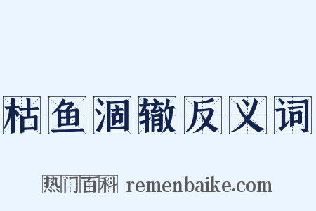 枯鱼涸辙反义词是什么意思的图片